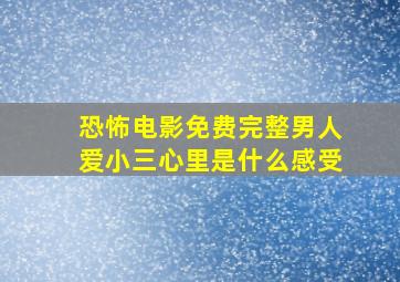 恐怖电影免费完整男人爱小三心里是什么感受