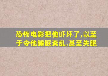 恐怖电影把他吓坏了,以至于令他睡眠紊乱,甚至失眠