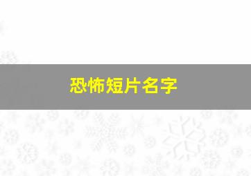 恐怖短片名字