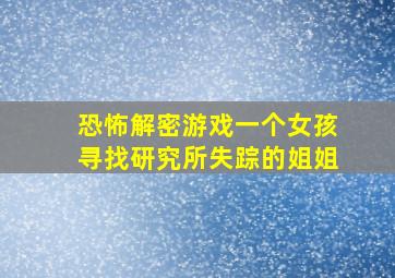 恐怖解密游戏一个女孩寻找研究所失踪的姐姐