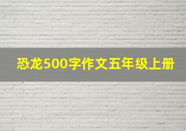 恐龙500字作文五年级上册