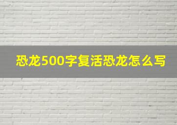 恐龙500字复活恐龙怎么写