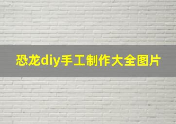 恐龙diy手工制作大全图片