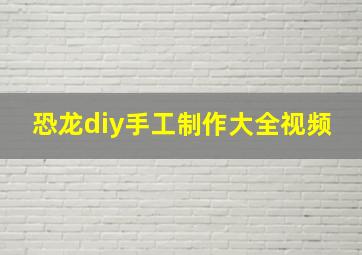 恐龙diy手工制作大全视频