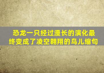 恐龙一只经过漫长的演化最终变成了凌空翱翔的鸟儿缩句