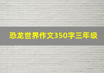 恐龙世界作文350字三年级