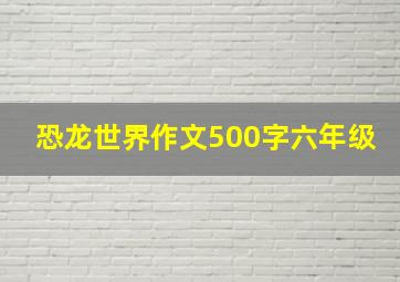 恐龙世界作文500字六年级