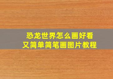 恐龙世界怎么画好看又简单简笔画图片教程