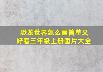 恐龙世界怎么画简单又好看三年级上册图片大全