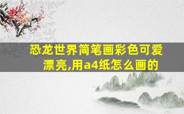 恐龙世界简笔画彩色可爱漂亮,用a4纸怎么画的