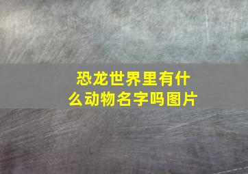 恐龙世界里有什么动物名字吗图片