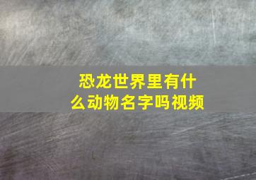 恐龙世界里有什么动物名字吗视频