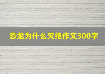 恐龙为什么灭绝作文300字