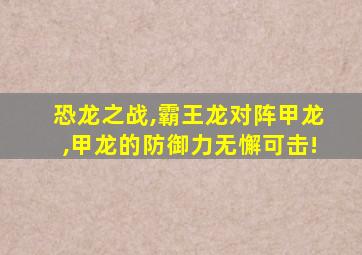 恐龙之战,霸王龙对阵甲龙,甲龙的防御力无懈可击!