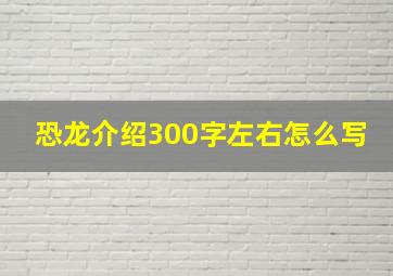 恐龙介绍300字左右怎么写