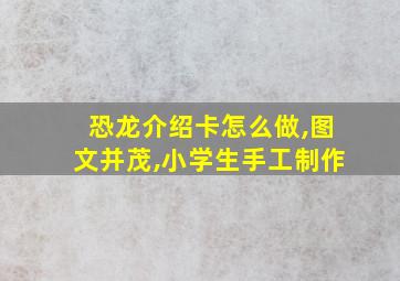 恐龙介绍卡怎么做,图文并茂,小学生手工制作