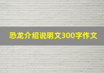 恐龙介绍说明文300字作文