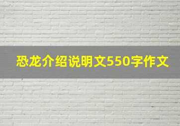 恐龙介绍说明文550字作文