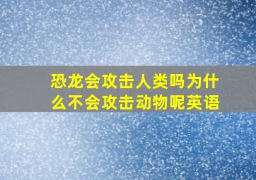 恐龙会攻击人类吗为什么不会攻击动物呢英语