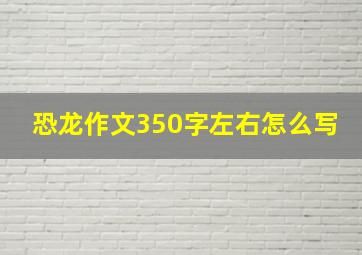 恐龙作文350字左右怎么写