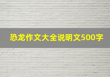 恐龙作文大全说明文500字