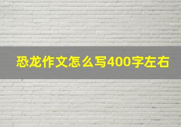 恐龙作文怎么写400字左右