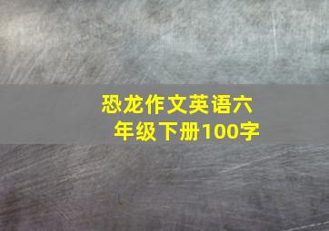 恐龙作文英语六年级下册100字