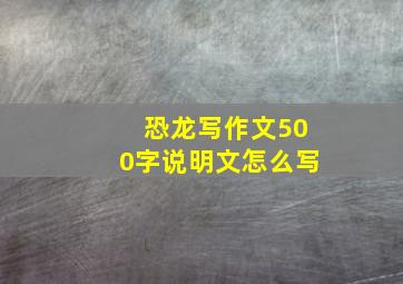 恐龙写作文500字说明文怎么写