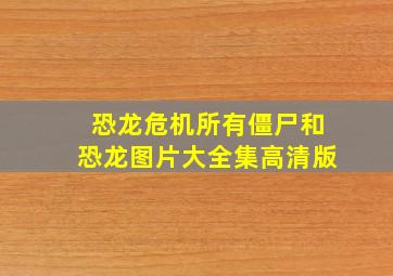 恐龙危机所有僵尸和恐龙图片大全集高清版