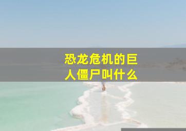 恐龙危机的巨人僵尸叫什么