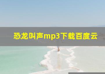 恐龙叫声mp3下载百度云