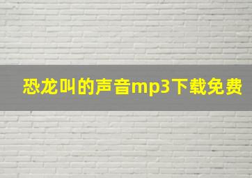 恐龙叫的声音mp3下载免费