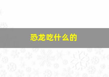 恐龙吃什么的