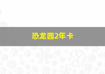 恐龙园2年卡