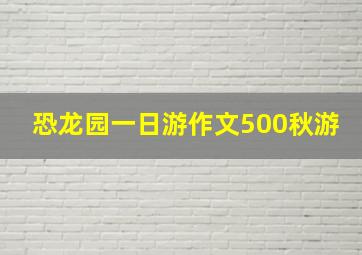 恐龙园一日游作文500秋游