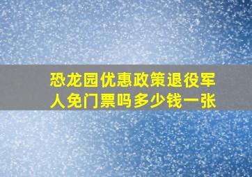 恐龙园优惠政策退役军人免门票吗多少钱一张