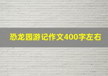 恐龙园游记作文400字左右