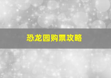 恐龙园购票攻略