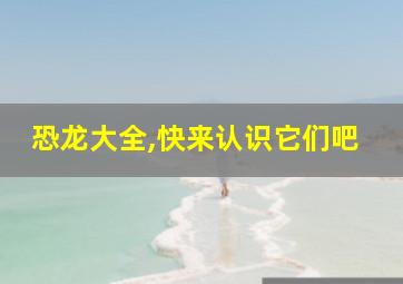 恐龙大全,快来认识它们吧