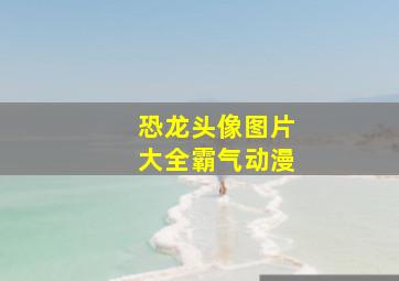 恐龙头像图片大全霸气动漫