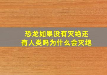 恐龙如果没有灭绝还有人类吗为什么会灭绝