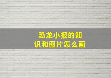 恐龙小报的知识和图片怎么画