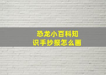 恐龙小百科知识手抄报怎么画