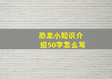 恐龙小知识介绍50字怎么写