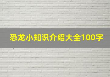 恐龙小知识介绍大全100字