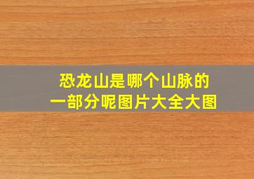 恐龙山是哪个山脉的一部分呢图片大全大图