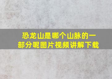 恐龙山是哪个山脉的一部分呢图片视频讲解下载