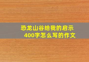 恐龙山谷给我的启示400字怎么写的作文