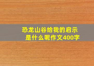 恐龙山谷给我的启示是什么呢作文400字