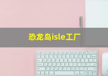 恐龙岛isle工厂